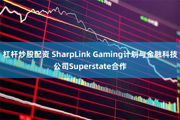 杠杆炒股配资 SharpLink Gaming计划与金融科技公司Superstate合作