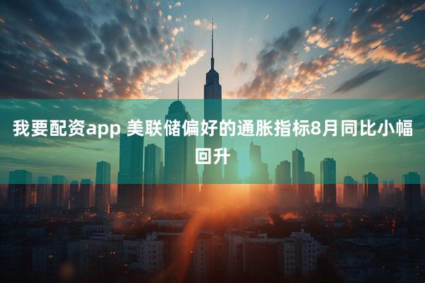 我要配资app 美联储偏好的通胀指标8月同比小幅回升