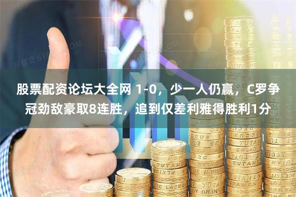 股票配资论坛大全网 1-0，少一人仍赢，C罗争冠劲敌豪取8连胜，追到仅差利雅得胜利1分