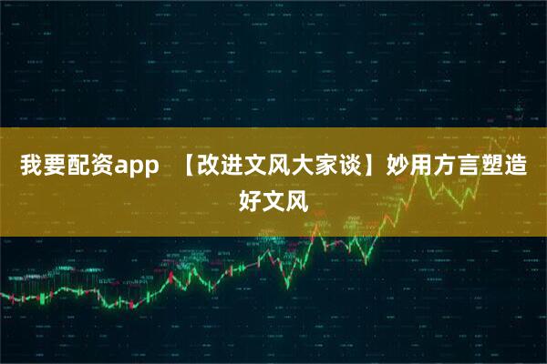 我要配资app  【改进文风大家谈】妙用方言塑造好文风