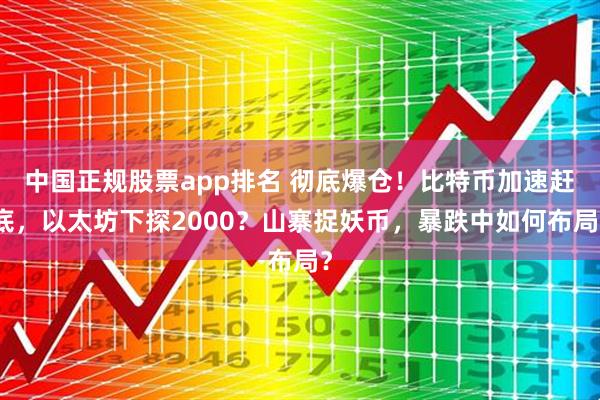 中国正规股票app排名 彻底爆仓！比特币加速赶底，以太坊下探2000？山寨捉妖币，暴跌中如何布局？